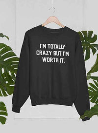 I'm Totally Crazy But I'm Worth It Sweat Shirt