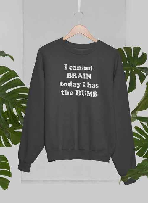 I Cannot Brain Today I Has The Dumb Sweat Shirt