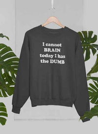 I Cannot Brain Today I Has The Dumb Sweat Shirt