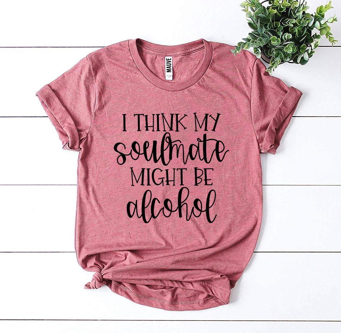 I Think My Soulmate Might Be Alcohol T-shirt - Trustymall