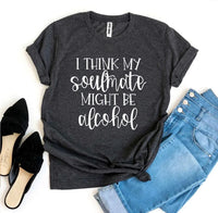 I Think My Soulmate Might Be Alcohol T-shirt - Trustymall
