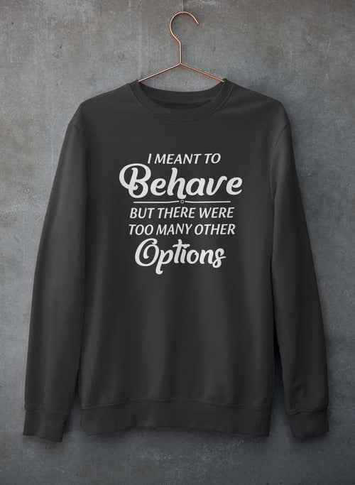Gray crewneck sweatshirt with phrase 'I Meant To Behave But There Were Too Many Other Options' printed on front.