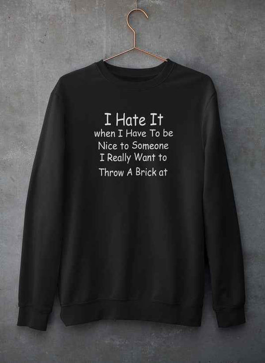 I Hate It When I Have To Be Sweat Shirt